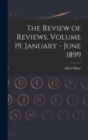 The Review of Reviews, Volume 19, January - June 1899 - Book