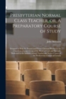 Presbyterian Normal Class Teacher, or, A Preparatory Course of Study [microform] : Designed to Help the Present and Future Christian Worker in the Church to a Larger Grasp of the Word of God, and Spec - Book