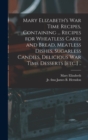 Mary Elizabeth's War Time Recipes, Containing ... Recipes for Wheatless Cakes and Bread, Meatless Dishes, Sugarless Candies, Delicious War Time Desserts [etc.] .. - Book