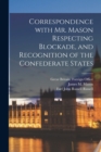 Correspondence With Mr. Mason Respecting Blockade, and Recognition of the Confederate States - Book