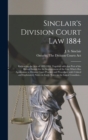 Sinclair's Division Court Law 1884 [microform] : Embracing the Acts of 1882-1884, Together With That Part of the Recent Statute for the Improvement of the Law Which Has Application to Division Court P - Book