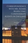 Correspondence With Mr. Adams Respecting Confederate Agents in England - Book