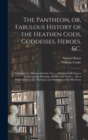 The Pantheon, or, Fabulous History of the Heathen Gods, Goddesses, Heroes, &c. : Explained in a Manner Entirely New ... Adorned With Figures From Ancient Paintings, Medals, and Gems ... With a Dissert - Book