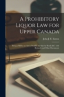 A Prohibitory Liquor Law for Upper Canada [microform] : Being a Bill for an Act to Prohibit the Sale by Retail, &c. With Remarks and Other Documents - Book