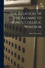 The Relation of the Alumni to King's College, Windsor [microform] - Book