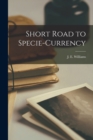 Short Road to Specie-currency [microform] - Book