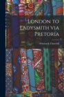 London to Ladysmith via Pretoria [microform] - Book