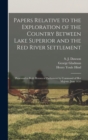 Papers Relative to the Exploration of the Country Between Lake Superior and the Red River Settlement [microform] : Presented to Both Houses of Parliament by Command of Her Majesty, June 1859 - Book