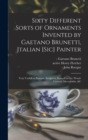 Sixty Different Sorts of Ornaments Invented by Gaetano Brunetti, Jtalian [sic] Painter : Very Usefull to Painters, Sculptors, Stone-carvers, Wood-carvers, Silversmiths, &c - Book
