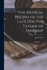 The Medical Recipes of the Late Doctor Taylor of Innerkip [microform] - Book
