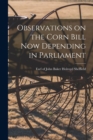 Observations on the Corn Bill Now Depending in Parliament [microform] - Book