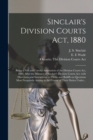 Sinclair's Division Courts Act, 1880 [microform] : Being a Full and Careful Annotation of the Division Courts Act, 1880, After the Manner of Sinclair's Division Courts Act, With Directions and Instruc - Book