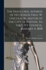 The Inaugural Address of His Honor Fred. W. Lincoln, Jr., Mayor of the City of Boston, to the City Council, January 4, 1858 - Book