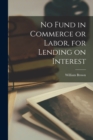 No Fund in Commerce or Labor, for Lending on Interest [microform] - Book