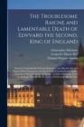 The Troublesome Raigne and Lamentable Death of Edvvard the Second, King of England : With the Tragicall Fall of Proud Mortimer: and Also the Life and Death of Peirs Gauestone, the Great Earle of Cornw - Book