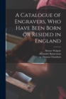 A Catalogue of Engravers, Who Have Been Born or Resided in England - Book