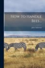 How to Handle Bees .. - Book