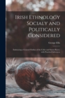 Irish Ethnology Socialy and Politically Considered : Embracing a General Outline of the Celtic and Saxon Races, With Practical Inferences - Book