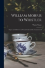 William Morris to Whistler : Papers and Addresses on Art and Craft and the Commonweal - Book