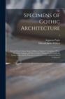 Specimens of Gothic Architecture : Selected From Various Ancient Edifices in England: Consisting of Plans, Elevations, Sections, and Parts at Large, Calculated to Exemplify the Various Styles, and the - Book