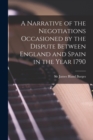 A Narrative of the Negotiations Occasioned by the Dispute Between England and Spain in the Year 1790 [microform] - Book