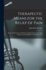 Therapeutic Means for the Relief of Pain : Being the Prize Essay for Which the Medical Society of London Awarded the Fothergillian Gold Medal in 1874 - Book