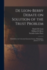 De Leon-Berry Debate on Solution of the Trust Problem : Held Before the University Extension Society, Philadelphia, January 27, 1913 - Book