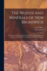 The Woods and Minerals of New Brunswick [microform] : Being a Descriptive Catalogue of the Trees, Shrubs, Rocks and Minerals of the Province, Available for Economic Purposes - Book