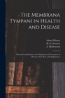 The Membrana Tympani in Health and Disease : Clinical Contributions to the Diagnosis and Treatment of Diseases of the Ear, With Supplement - Book