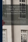The Influence of Climate, and Other Agents, on the Human Constitution : With Reference to the Causes and Prevention of Disease, Among Seamen: With Observations on Fever in General, and an Account of t - Book