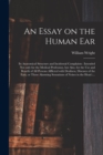 An Essay on the Human Ear : Its Anatomical Structure and Incidental Complaints: Intended Not Only for the Medical Profession, but Also, for the Use and Benefit of All Persons Afflicted With Deafness, - Book