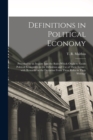 Definitions in Political Economy : Preceded by an Inquiry Into the Rules Which Ought to Guide Political Economists in the Definition and Use of Their Terms: With Remarks on the Deviation From These Ru - Book