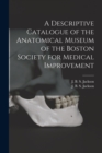 A Descriptive Catalogue of the Anatomical Museum of the Boston Society for Medical Improvement - Book