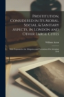 Prostitution, Considered in Its Moral, Social, & Sanitary Aspects, in London and Other Large Cities : With Proposals for the Mitigation and Prevention of Its Attendant Evils - Book