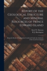 Report of the Geological Structure and Mineral Resources of Prince Edward Island [microform] : Being the Result of Explorations Conducted Under the Authority of the Local Government - Book