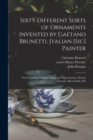 Sixty Different Sorts of Ornaments Invented by Gaetano Brunetti, Jtalian [sic] Painter : Very Usefull to Painters, Sculptors, Stone-carvers, Wood-carvers, Silversmiths, &c - Book