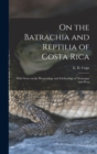 On the Batrachia and Reptilia of Costa Rica : With Notes on the Herpetology and Ichthyology of Nicaragua and Peru - Book