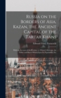 Russia on the Borders of Asia. Kazan, the Ancient Capital of the Tartar Khans; With an Account of the Province to Which It Belongs, the Tribes and Races Which Form Its Population, Etc - Book