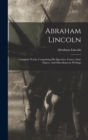 Abraham Lincoln : Complete Works, Comprising His Speeches, Letters, State Papers, And Miscellaneous Writings - Book