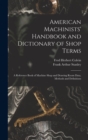 American Machinists' Handbook and Dictionary of Shop Terms : A Reference Book of Machine Shop and Drawing Room Data, Methods and Definitions - Book