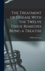 The Treatment of Disease With the Twelve Tissue Remedies Being a Treatise - Book