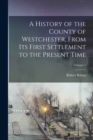 A History of the County of Westchester, From Its First Settlement to the Present Time; Volume 1 - Book