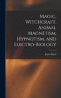 Magic, Witchcraft, Animal Magnetism, Hypnotism, and Electro-Biology - Book
