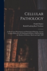Cellular Pathology : As Based Upon Physiological and Pathological Histology. Twenty Lectures Delivered in the Pathological Institute of Berlin During the Months of February, March and April, 1858 - Book