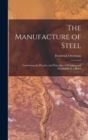 The Manufacture of Steel; Containing the Practice and Principles of Working and Making Steel; a Hand - Book