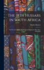 The 18Th Hussars in South Africa : The Records of a Cavalry Regiment During the Boer War, 1899-1902 - Book