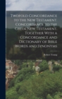 Twofold Concordance to the New Testament. Concordance to the Greek New Testament. Together With a Concordance and Dictionary of Bible Words and Synonyms - Book