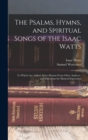 The Psalms, Hymns, and Spiritual Songs of the Isaac Watts : To Which Are Added, Select Hymns From Other Authors; and Directions for Musical Expression - Book