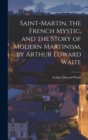 Saint-Martin, the French Mystic, and the Story of Modern Martinism, by Arthur Edward Waite - Book