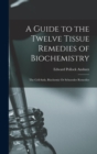 A Guide to the Twelve Tissue Remedies of Biochemistry : The Cell-Satls, Biochemic Or Schuessler Remedies - Book